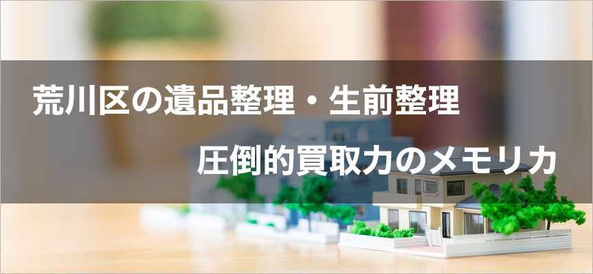 荒川区内の遺品整理・生前整理は圧倒的買取力の遺品整理メモリカ