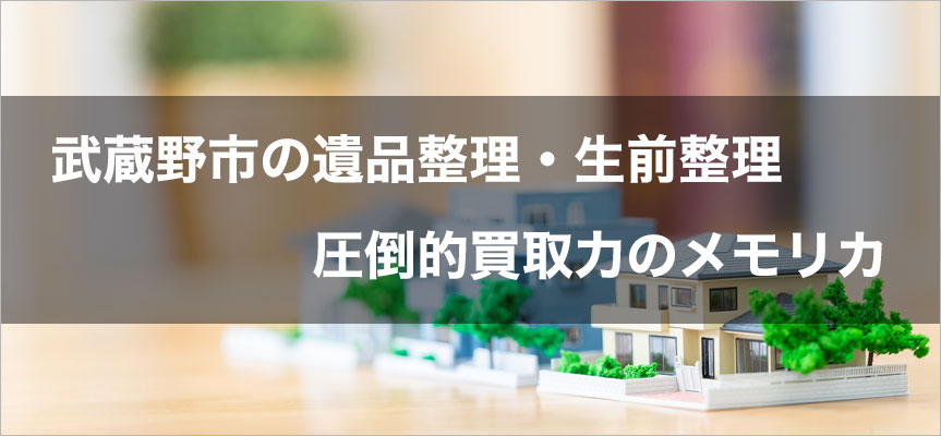 武蔵野市内の遺品整理・生前整理は圧倒的買取力の遺品整理メモリカ
