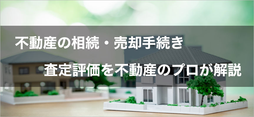 相続不動産の売却手続きと査定評価を解説